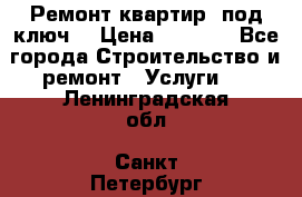 Ремонт квартир “под ключ“ › Цена ­ 1 500 - Все города Строительство и ремонт » Услуги   . Ленинградская обл.,Санкт-Петербург г.